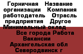 Горничная › Название организации ­ Компания-работодатель › Отрасль предприятия ­ Другое › Минимальный оклад ­ 27 000 - Все города Работа » Вакансии   . Архангельская обл.,Северодвинск г.